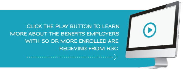 Click here to learn more about the benefits employers with 50 or more enrolled are receiving from RSC.